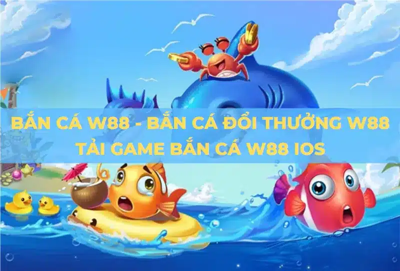 Bắn cá W88 - sân chơi giải trí trực tuyến đẳng cấp 