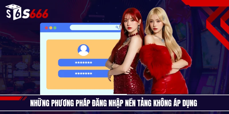 Những phương pháp đăng nhập nền tảng không áp dụng